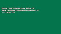 Ebook I Just Freaking Love Sloths OK: Back To School Composition Notebook, 8.5 x 11 Large, 120