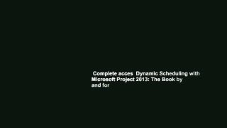 Complete acces  Dynamic Scheduling with Microsoft Project 2013: The Book by and for