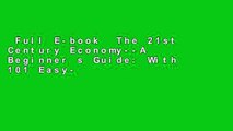 Full E-book  The 21st Century Economy--A Beginner s Guide: With 101 Easy-To-Master Tools for
