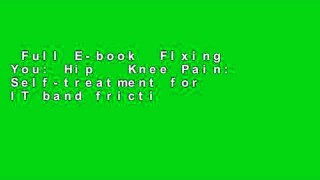 Full E-book  FIxing You: Hip   Knee Pain: Self-treatment for IT band friction, arthritis, groin