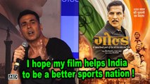 Akshay hopes “Gold” helps India to be a better sports nation !