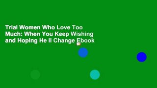 Trial Women Who Love Too Much: When You Keep Wishing and Hoping He ll Change Ebook
