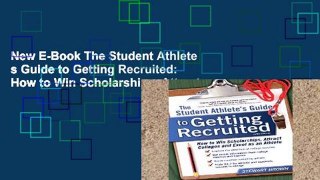New E-Book The Student Athlete s Guide to Getting Recruited: How to Win Scholarships, Attract