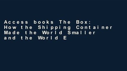 Access books The Box: How the Shipping Container Made the World Smaller and the World Economy
