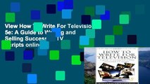 View How To Write For Television 5e: A Guide to Writing and Selling Successful TV Scripts online
