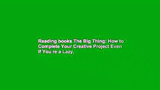 Reading books The Big Thing: How to Complete Your Creative Project Even if You re a Lazy,