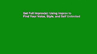 Get Full Improv(e): Using Improv to Find Your Voice, Style, and Self Unlimited