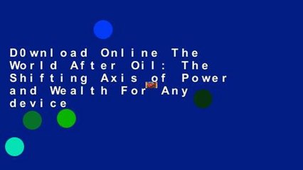 D0wnload Online The World After Oil: The Shifting Axis of Power and Wealth For Any device