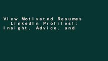 View Motivated Resumes   LinkedIn Profiles!: Insight, Advice, and Resume Samples by Some of the