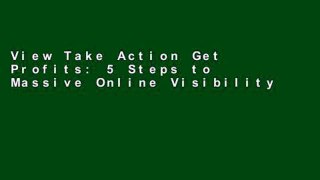 View Take Action Get Profits: 5 Steps to Massive Online Visibility Ebook