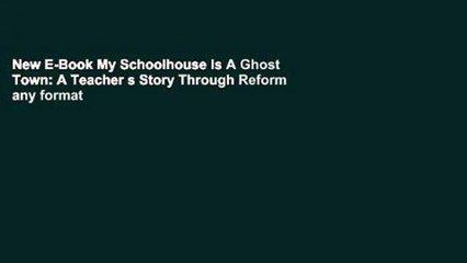 New E-Book My Schoolhouse Is A Ghost Town: A Teacher s Story Through Reform any format