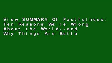 View SUMMARY Of Factfulness: Ten Reasons We re Wrong About the World--and Why Things Are Better