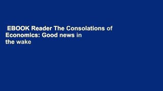 EBOOK Reader The Consolations of Economics: Good news in the wake of the financial crisis