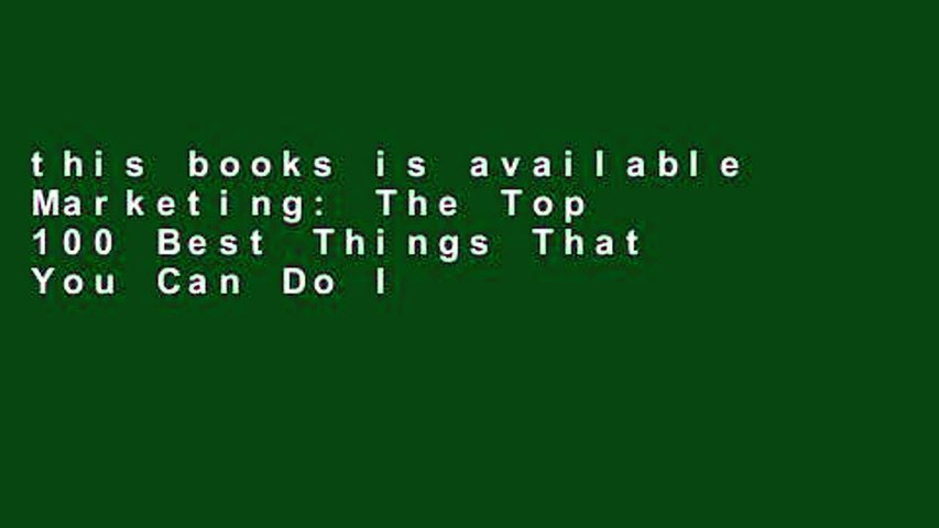 this books is available Marketing: The Top 100 Best Things That You Can Do In Order To Make