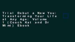 Trial Debut a New You: Transforming Your Life at Any Age: Volume 1 (Coach Kat and Dr Mimi) Ebook