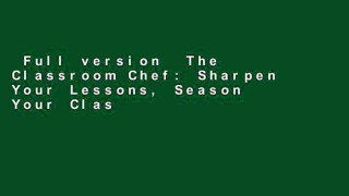 Full version  The Classroom Chef: Sharpen Your Lessons, Season Your Classes, Make Math