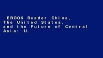 EBOOK Reader China, The United States, and the Future of Central Asia: U.S.-China Relations,