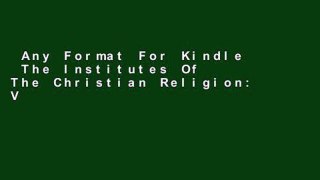 Any Format For Kindle  The Institutes Of The Christian Religion: Volume 1 Complete