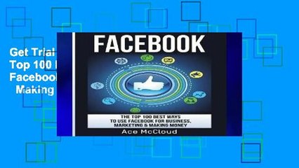 Get Trial Facebook: The Top 100 Best Ways To Use Facebook For Business, Marketing,   Making Money