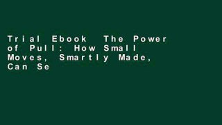 Trial Ebook  The Power of Pull: How Small Moves, Smartly Made, Can Set Big Things in Motion