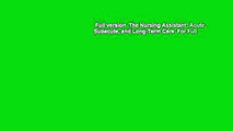 Full version  The Nursing Assistant: Acute, Subacute, and Long-Term Care  For Full