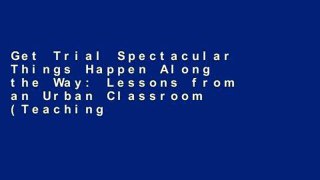 Get Trial Spectacular Things Happen Along the Way: Lessons from an Urban Classroom (Teaching for