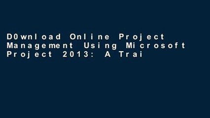 D0wnload Online Project Management Using Microsoft Project 2013: A Training and Reference Guide