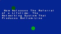 New Releases The Referral of a Lifetime: The Networking System That Produces Bottom-Line