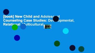 [book] New Child and Adolescent Counseling Case Studies: Developmental, Relational, Multicultural,