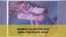 Mombasa island status is being threatened - Nyale