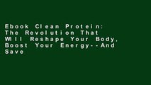 Ebook Clean Protein: The Revolution That Will Reshape Your Body, Boost Your Energy--And Save Our
