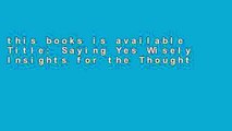 this books is available Title: Saying Yes Wisely Insights for the Thoughtful Phil any format