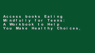 Access books Eating Mindfully for Teens: A Workbook to Help You Make Healthy Choices, End