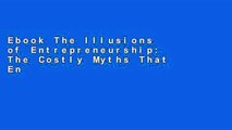 Ebook The Illusions of Entrepreneurship: The Costly Myths That Entrepreneurs, Investors, and