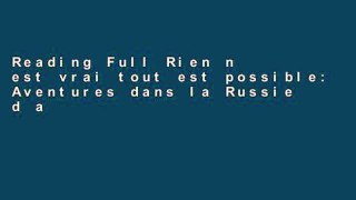 Reading Full Rien n est vrai tout est possible: Aventures dans la Russie d aujourd hui (French