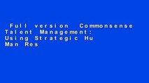 Full version  Commonsense Talent Management: Using Strategic Hu Man Resources to Improve Company