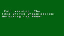 Full version  The Idea-Driven Organization: Unlocking the Power in Bottom-Up Ideas Complete