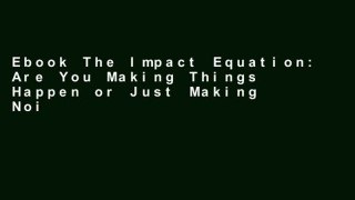 Ebook The Impact Equation: Are You Making Things Happen or Just Making Noise? Full