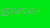 Complete acces  The Services Shift: Seizing the Ultimate Offshore Opportunity  Unlimited