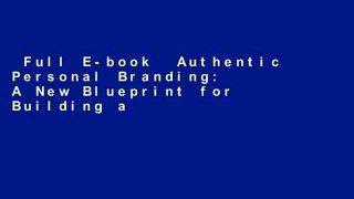 Full E-book  Authentic Personal Branding: A New Blueprint for Building and Aligning a Powerful