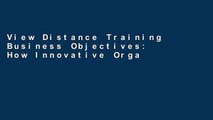 View Distance Training Business Objectives: How Innovative Organizations Are Using Technology to