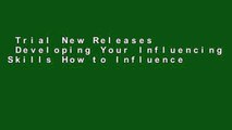 Trial New Releases  Developing Your Influencing Skills How to Influence People by Increasing Your
