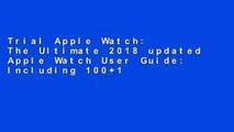 Trial Apple Watch: The Ultimate 2018 updated Apple Watch User Guide: Including 100+1 Tips and