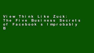 View Think Like Zuck: The Five Business Secrets of Facebook s Improbably Brilliant CEO Mark