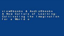 viewEbooks & AudioEbooks A New Culture of Learning: Cultivating the Imagination for a World of
