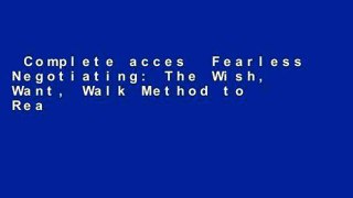 Complete acces  Fearless Negotiating: The Wish, Want, Walk Method to Reaching Solutions That