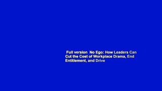 Full version  No Ego: How Leaders Can Cut the Cost of Workplace Drama, End Entitlement, and Drive