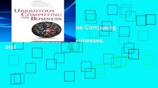 Unlimited acces Ubiquitous Computing for Business: Find New Markets, Create Better Businesses, and