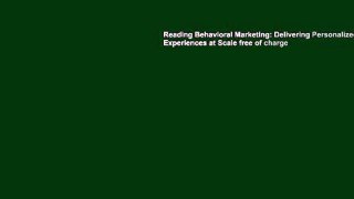 Reading Behavioral Marketing: Delivering Personalized Experiences at Scale free of charge