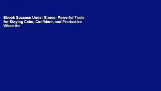 Ebook Success Under Stress: Powerful Tools for Staying Calm, Confident, and Productive When the